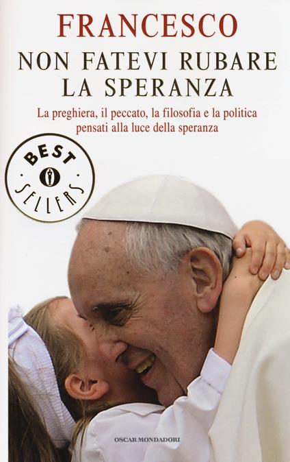 Non fatevi rubare la speranza. La preghiera, il peccato, la filosofia e la politica pensati alla luce della speranza. Ediz. illustrata - Francesco (Jorge Mario Bergoglio) - copertina