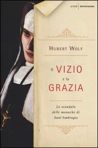 Il vizio e la grazia. Lo scandalo delle monache di Sant'Ambrogio - Hubert Wolf - copertina
