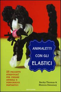 Animaletti con gli elastici - Becky Thomas,Monica Sweeney - copertina