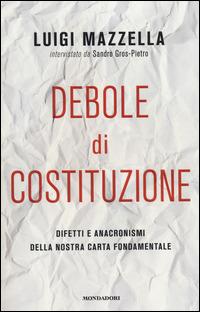 Debole di costituzione. Difetti e anacronismi della nostra carta fondamentale - Luigi Mazzella,Sandro Gros-Pietro - 2