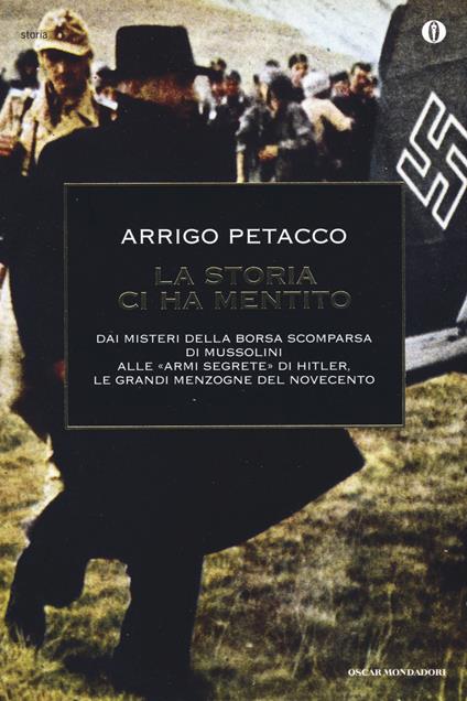 La storia ci ha mentito. Dai misteri della borsa scomparsa di Mussolini alle «armi segrete» di Hitler, le grandi menzogne del Novecento - Arrigo Petacco - copertina