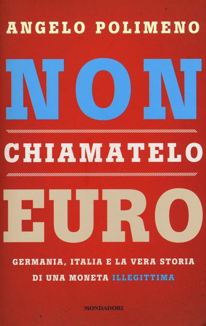 Non chiamatelo euro. Germania, Italia e la vera storia di una moneta illegittima - Angelo Polimeno - copertina