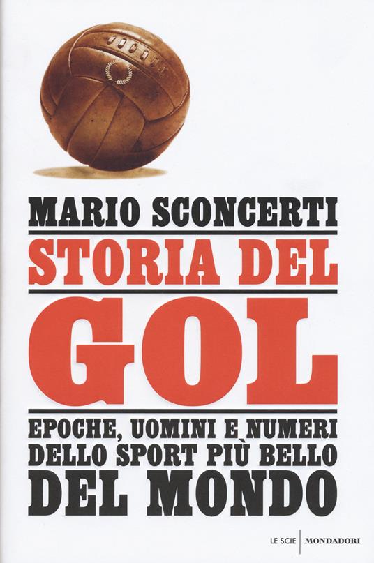 Storia del gol. Epoche, uomini e numeri dello sport più bello del mondo - Mario Sconcerti - copertina