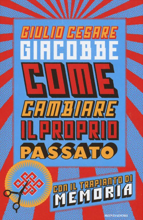 Come cambiare il proprio passato. Con il trapianto di memoria - Giulio Cesare Giacobbe - copertina