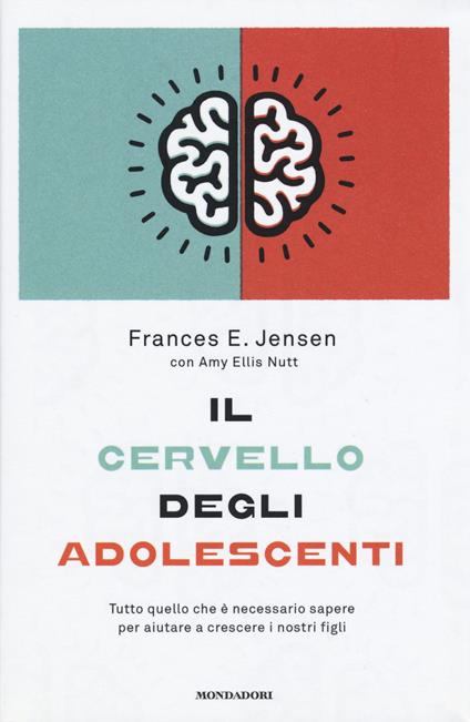 Il cervello degli adolescenti. Tutto quello che è necessario sapere per aiutare a crescere i nostri figli - Frances E. Jensen,Amy E. Nutt - copertina