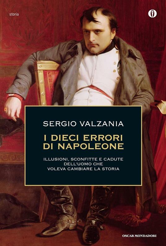 I dieci errori di Napoleone. Illusioni, sconfitte e cadute dell'uomo che voleva cambiare la storia - Sergio Valzania - copertina