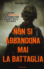 Non si abbandona mai la battaglia. Lettere di un Navy Seal a un commilitone sull'arte della resilienza