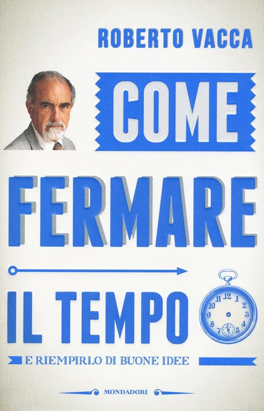 Come fermare il tempo e riempirlo di buone idee - Roberto Vacca - copertina