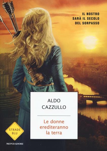 Le donne erediteranno la terra. Il nostro sarà il secolo del sorpasso - Aldo Cazzullo - copertina