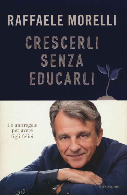 Crescerli senza educarli. Le antiregole per avere figli felici - Raffaele Morelli - copertina