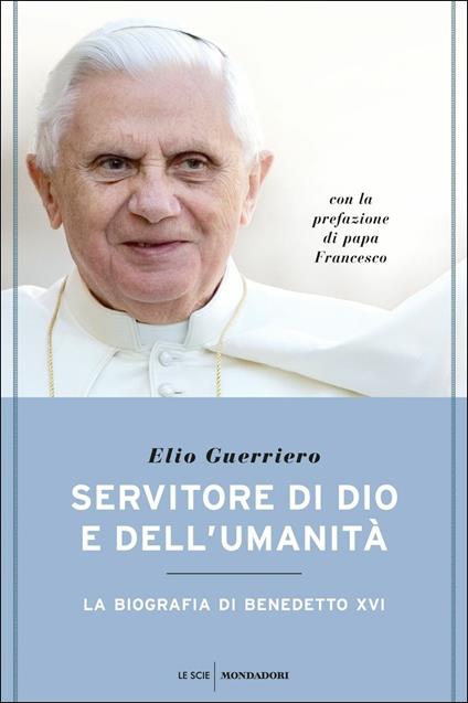 Servitore di Dio e dell'umanità. La biografia di Benedetto XVI - Elio Guerriero - copertina
