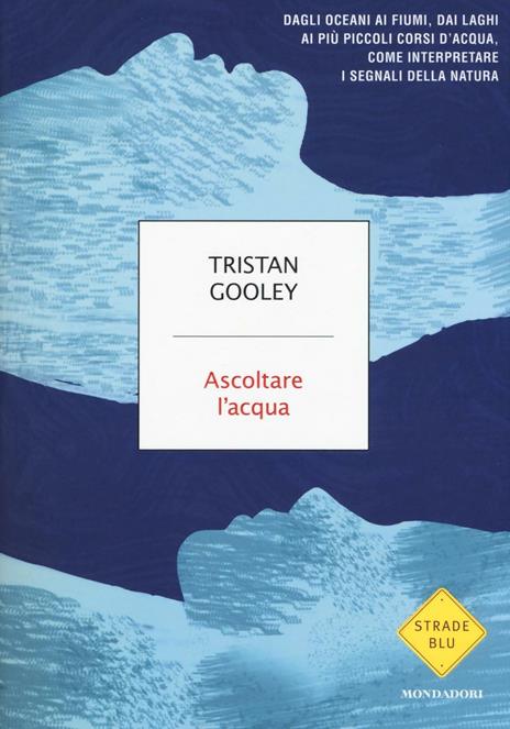 Ascoltare l'acqua. Dagli oceani ai fiumi, dai laghi ai più piccoli corsi d'acqua, come interpretare i segnali della natura - Tristan Gooley - copertina