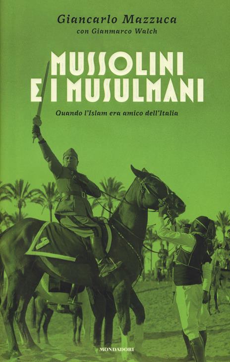 Mussolini e i musulmani. Quando l'Islam era amico dell'Italia - Giancarlo Mazzuca,Gianmarco Walch - copertina