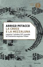 La croce e la mezzaluna. Lepanto 7 ottobre 1571: quando la Cristianità respinse l'Islam