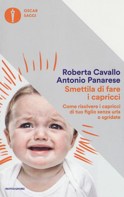 Smettila di fare i capricci. Come risolvere i capricci di tuo figlio senza urla o sgridate, anche se pensi di averle già provate tutte - Roberta Cavallo,Antonio Panarese - copertina