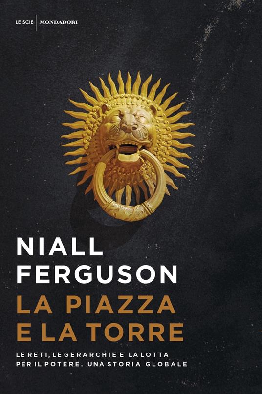 La piazza e la torre. Le reti, le gerarchie e la lotta per il potere. Una storia globale - Niall Ferguson - copertina