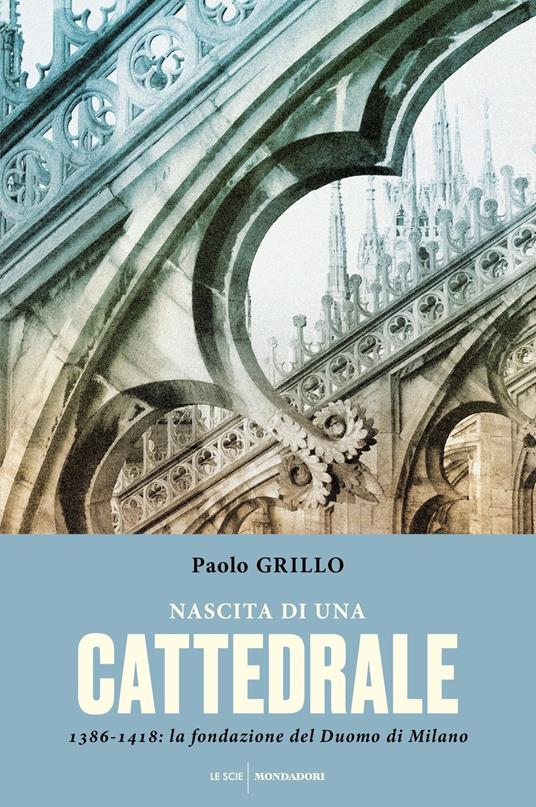 Nascita di una cattedrale. 1386-1418: la fondazione del Duomo di Milano - Paolo Grillo - copertina