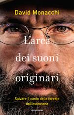 L'arca dei suoni originari. Salvare il canto delle foreste dall'estinzione