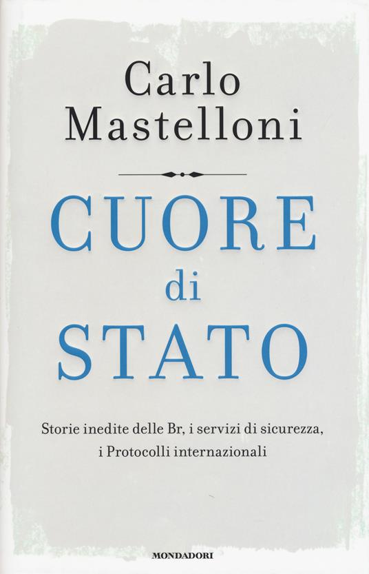 Cuore di Stato. Storie inedite delle Br, i servizi di sicurezza, i protocolli internazionali - Carlo Mastelloni - copertina