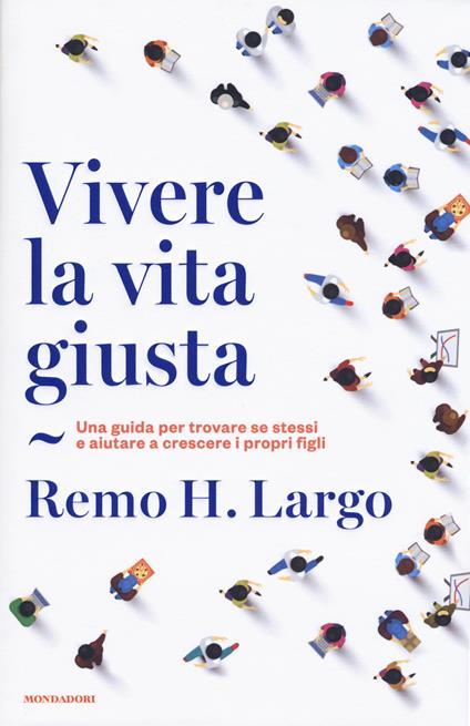 Vivere la vita giusta. Una guida per trovare se stessi e aiutare a crescere i propri figli - Remo Largo - copertina