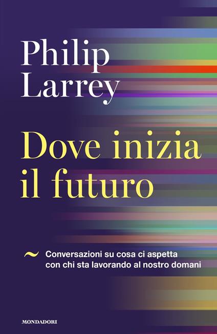 Dove inizia il futuro. Conversazioni su cosa ci aspetta con chi sta lavorando al nostro domani - Philip Larrey - copertina