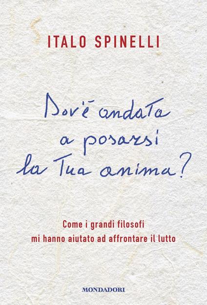 Dov'è andata a posarsi la tua anima? Come i grandi filosofi mi hanno aiutato ad affrontare il lutto - Italo Spinelli - copertina