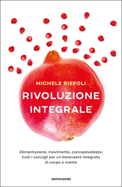 Rivoluzione integrale. Alimentazione, movimento, consapevolezza: tutti i consigli per un benessere integrato di corpo e mente - Michele Riefoli - copertina