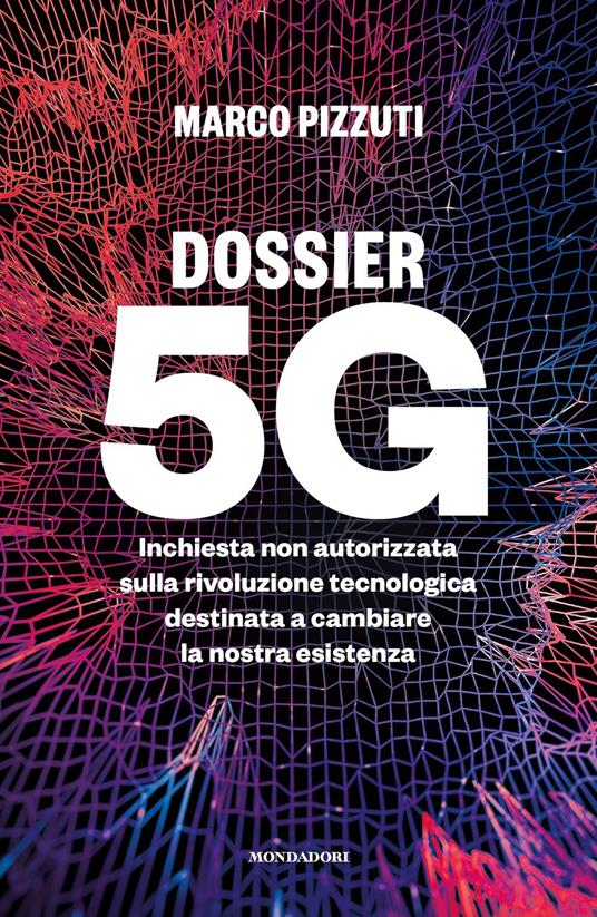 Dossier 5G. Inchiesta non autorizzata sulla rivoluzione tecnologica destinata a cambiare la nostra esistenza - Marco Pizzuti - copertina