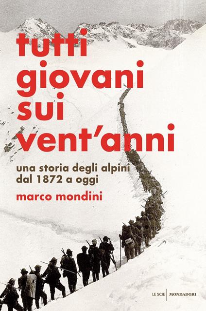 Tutti giovani sui vent'anni. Una storia degli alpini dal 1872 a oggi - Marco Mondini - copertina