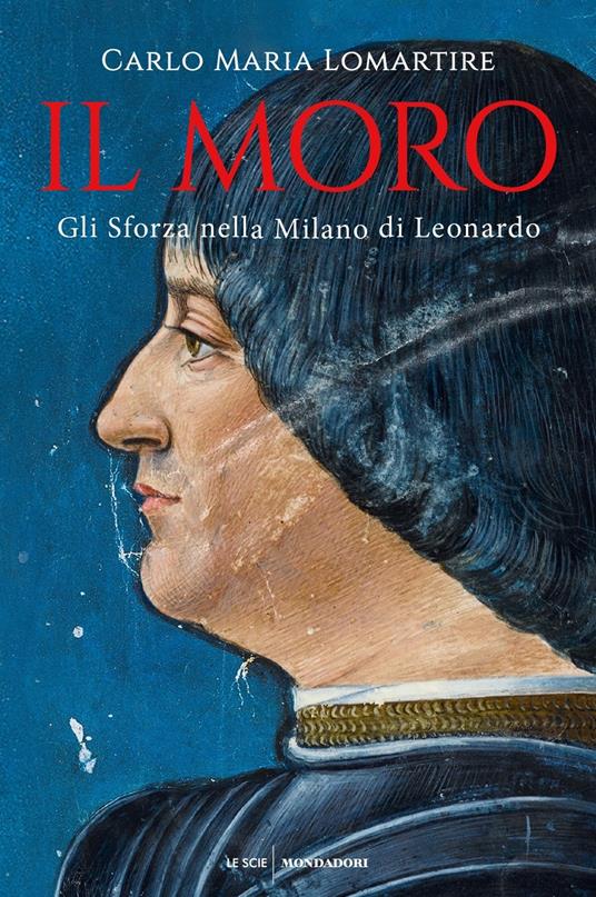 Il Moro. Gli Sforza nella Milano di Leonardo - Carlo Maria Lomartire - copertina