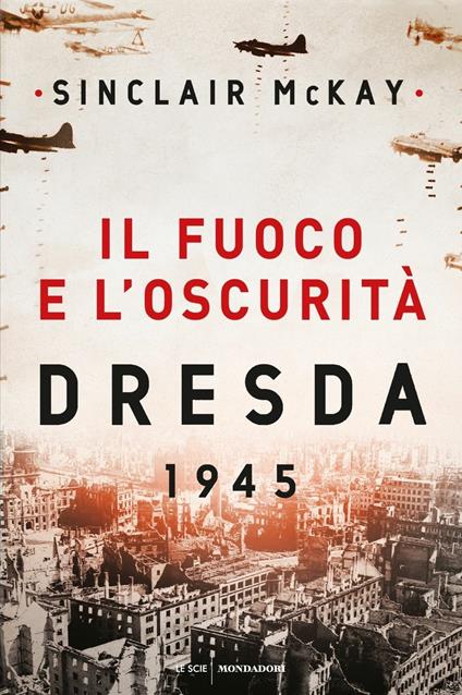 Il fuoco e l'oscurità. Dresda 1945 - Sinclair McKay - copertina