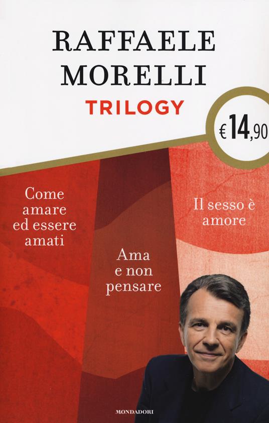 Trilogy: Ama e non pensare-Il sesso è amore. Vivere l'eros senza sensi di colpa-Come amare ed essere amati - Raffaele Morelli - copertina