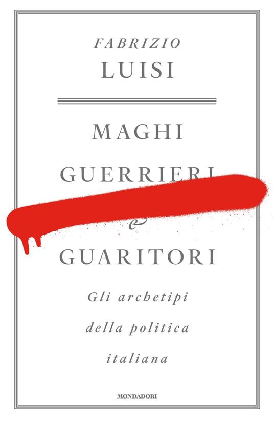 Maghi, guerrieri e guaritori. Gli archetipi della politica italiana - Fabrizio Luisi - copertina