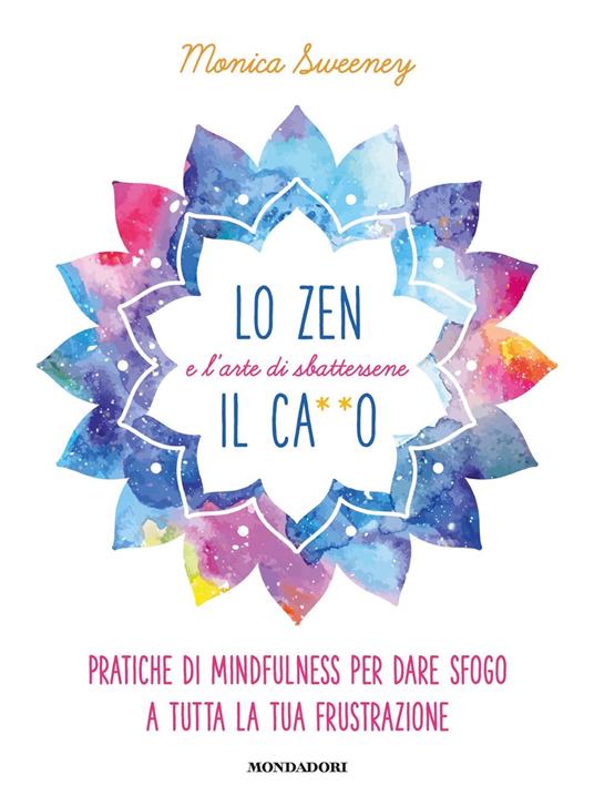 Lo zen e l'arte di sbattersene il ca**o. Pratiche di mindfulness per dare sfogo a tutta la tua frustrazione - Monica Sweeney - copertina