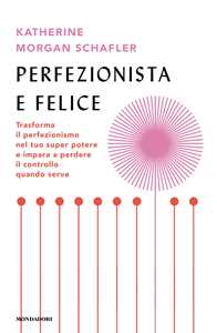 Perfezionista e felice. Trasforma il perfezionismo nel tuo super potere e impara a perdere il controllo quando serve