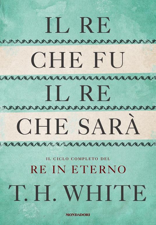 Il re che fu, il re che sarà. Il ciclo completo del Re in eterno - T. H. White - copertina