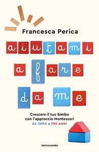 Libro Aiutami a fare da me. Crescere il tuo bimbo con l'approccio Montessori. Da zero a tre anni Francesca Perica