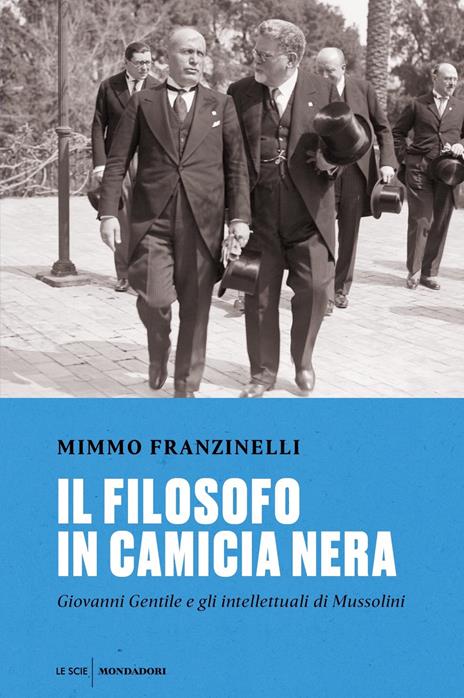 Il filosofo in camicia nera. Giovanni Gentile e gli intellettuali di Mussolini - Mimmo Franzinelli - 2