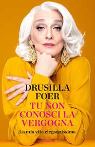 Libro Tu non conosci la vergogna. La mia vita eleganzissima Drusilla Foer