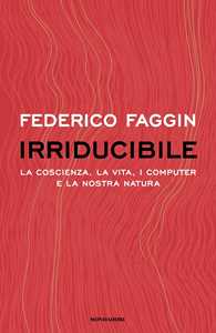 Libro Irriducibile. La coscienza, la vita. i computer e la nostra natura Federico Faggin