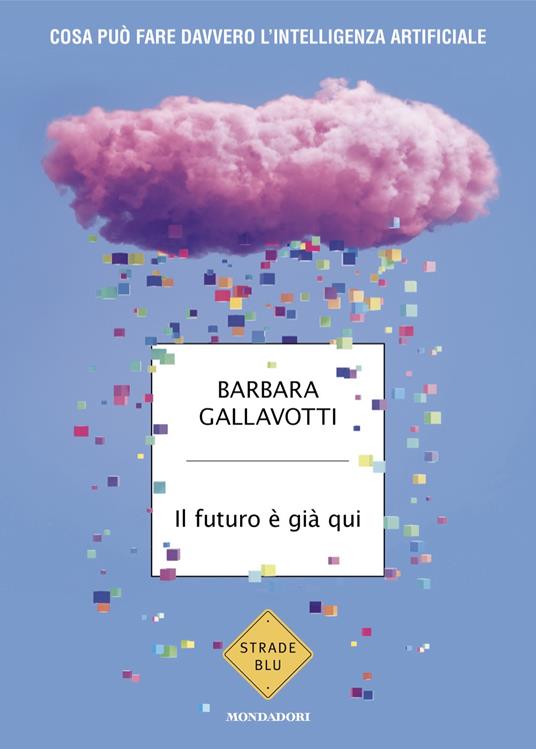 Il futuro è già qui. Cosa può fare davvero l'intelligenza artificiale - Barbara Gallavotti - copertina