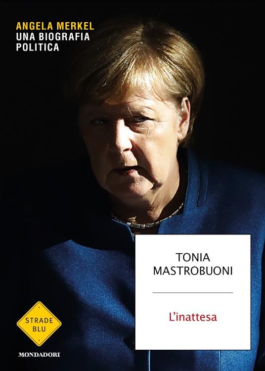 L' inattesa. Angela Merkel. Una biografia politica - Tonia Mastrobuoni - 2