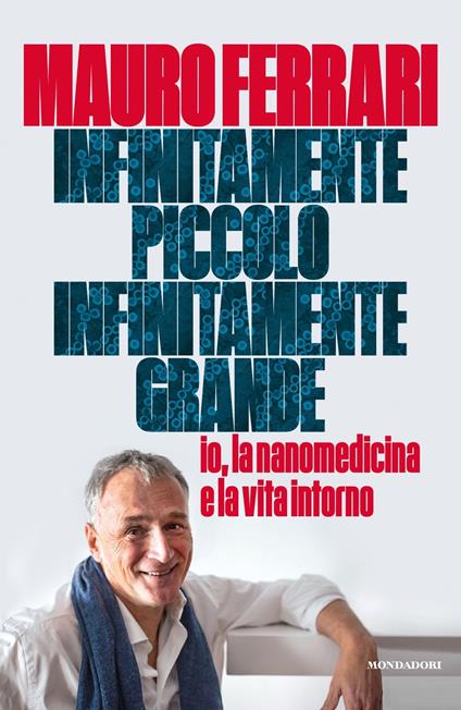 Infinitamente piccolo, infinitamente grande. Io, la nanomedicina e la vita intorno - Mauro Ferrari - copertina