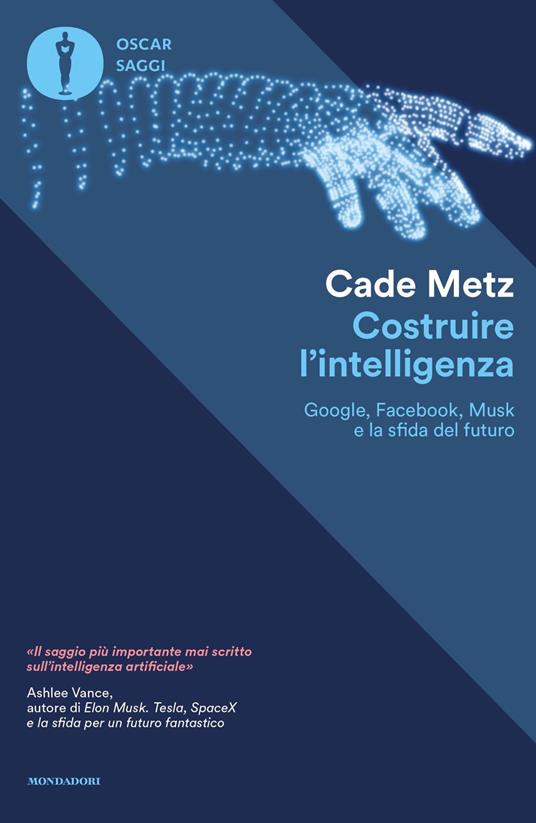Costruire l'intelligenza. Google, Facebook, Musk e la sfida del futuro - Cade Metz - copertina