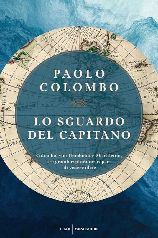 Lo sguardo del capitano. Colombo, von Humboldt e Shackleton, tre grandi esploratori capaci di vedere oltre - Paolo Colombo - copertina