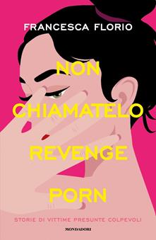 Non chiamatelo revenge porn. Storie di vittime presunte colpevoli ...