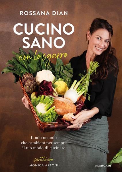 Cucino sano con lo sgarro. Il mio metodo che cambierà per sempre il tuo modo di cucinare - Rossana Dian,Monica Artoni - copertina