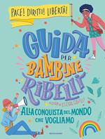 Guida per bambine ribelli. Alla conquista del mondo che vogliamo!