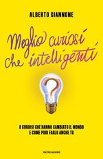 Meglio curiosi che intelligenti. 8 curiosi che hanno cambiato il mondo e come puoi farlo anche tu