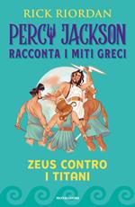 Zeus contro i titani. Percy Jackson racconta i miti greci. Ediz. a colori